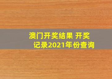 澳门开奖结果 开奖记录2021年份查询